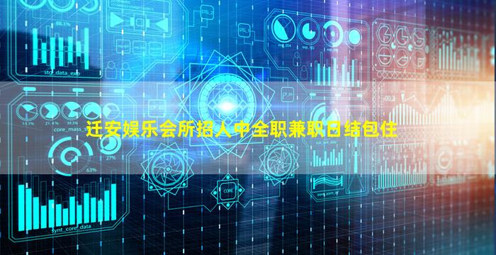 迁安娱乐会所招人中全职兼职日结包住