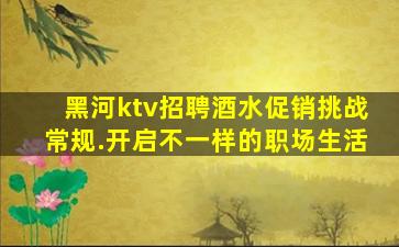 黑河ktv招聘酒水促销挑战常规.开启不一样的职场生活